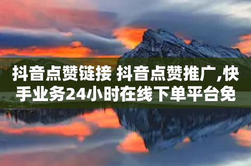 抖音点赞链接 抖音点赞推广,快手业务24小时在线下单平台免费 - 拼多多业务网24小时自助下单 - 拼多多八月八日-第1张图片-靖非智能科技传媒