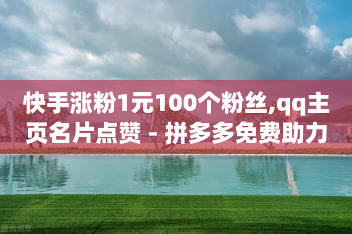 快手涨粉1元100个粉丝,qq主页名片点赞 - 拼多多免费助力工具最新版 - 拼多多领现金有哪些东西-第1张图片-靖非智能科技传媒