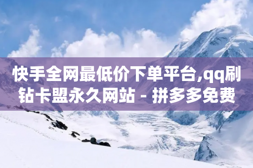 快手全网最低价下单平台,qq刷钻卡盟永久网站 - 拼多多免费助力工具1.0.5 免费版 - 拼多多刷大金额有危险吗知乎-第1张图片-靖非智能科技传媒