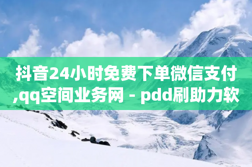 抖音24小时免费下单微信支付,qq空间业务网 - pdd刷助力软件 - 拼多多先用后付误触就下单了