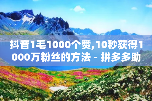 抖音1毛1000个赞,10秒获得1000万粉丝的方法 - 拼多多助力平台网站 - 拼多多兑换卡碎片之后-第1张图片-靖非智能科技传媒