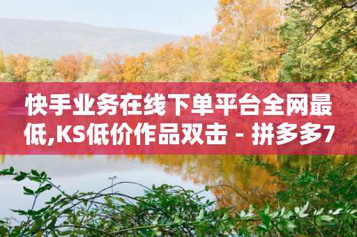 快手业务在线下单平台全网最低,KS低价作品双击 - 拼多多700元是诈骗吗 - 全网最低价业务平台官网