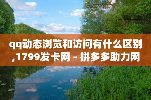 qq动态浏览和访问有什么区别,1799发卡网 - 拼多多助力网站在线刷便宜 - 拼多多真人助力平台怎么赚钱