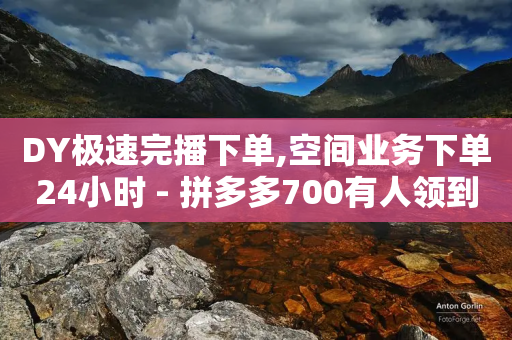 DY极速完播下单,空间业务下单24小时 - 拼多多700有人领到吗 - 拼多多砍价刷刀网站免费链接