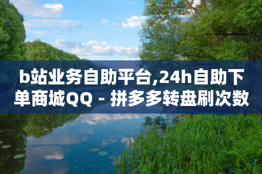 b站业务自助平台,24h自助下单商城QQ - 拼多多转盘刷次数网站免费 - 24小时全自动挂机的赚钱软件-第1张图片-靖非智能科技传媒