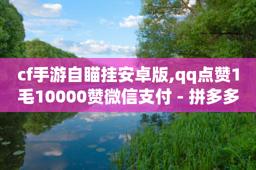 cf手游自瞄挂安卓版,qq点赞1毛10000赞微信支付 - 拼多多买了200刀全被吞了 - 拼多多到兑换卡了还有几步