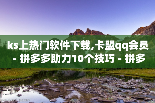 ks上热门软件下载,卡盟qq会员 - 拼多多助力10个技巧 - 拼多多积分完事是元宝