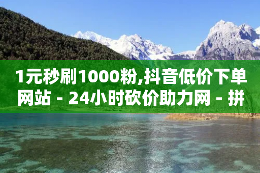 1元秒刷1000粉,抖音低价下单网站 - 24小时砍价助力网 - 拼多多拉人得5件商品破解版