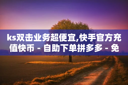 ks双击业务超便宜,快手官方充值快币 - 自助下单拼多多 - 免费微信群二维码