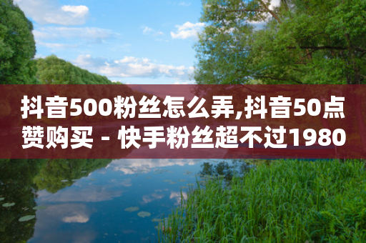 抖音500粉丝怎么弄,抖音50点赞购买 - 快手粉丝超不过1980怎么办 - QQ资料卡怎么点赞-第1张图片-靖非智能科技传媒