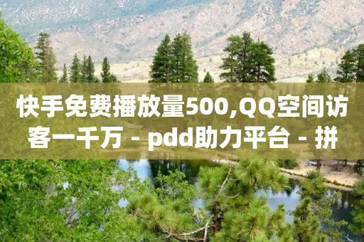 快手免费播放量500,QQ空间访客一千万 - pdd助力平台 - 拼多多抽到积分后面还要抽吗