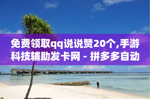 免费领取qq说说赞20个,手游科技辅助发卡网 - 拼多多自动助力脚本 - 拼多多如何助力成功-第1张图片-靖非智能科技传媒