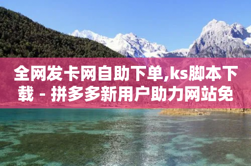 全网发卡网自助下单,ks脚本下载 - 拼多多新用户助力网站免费 - 拼多多新用户助力-第1张图片-靖非智能科技传媒