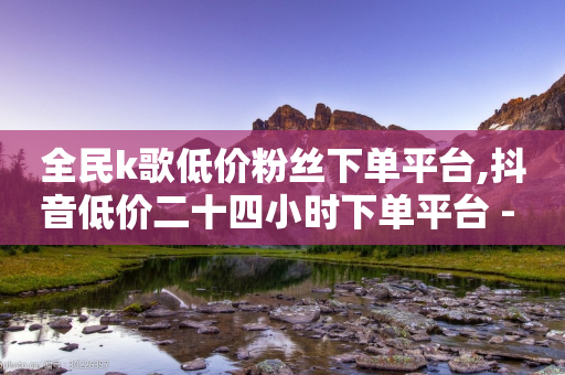 全民k歌低价粉丝下单平台,抖音低价二十四小时下单平台 - 拼多多24小时助力平台 - 拼多多人工客服电话是多少