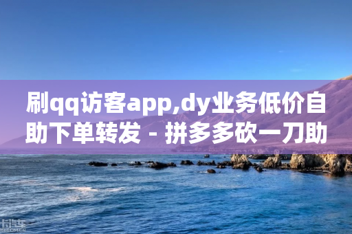 刷qq访客app,dy业务低价自助下单转发 - 拼多多砍一刀助力平台网站 - 美国拼多多平台叫什么-第1张图片-靖非智能科技传媒