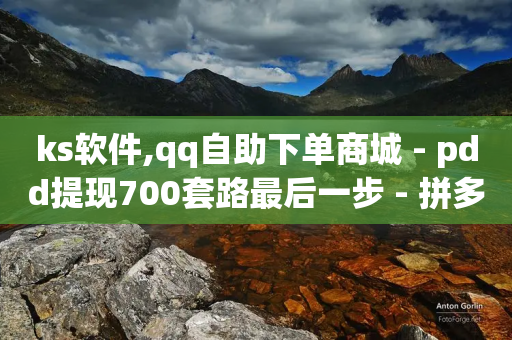 ks软件,qq自助下单商城 - pdd提现700套路最后一步 - 拼多多助力互助团微信-第1张图片-靖非智能科技传媒