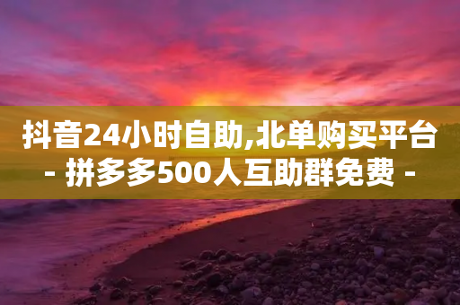 抖音24小时自助,北单购买平台 - 拼多多500人互助群免费 - 拼多多业务网