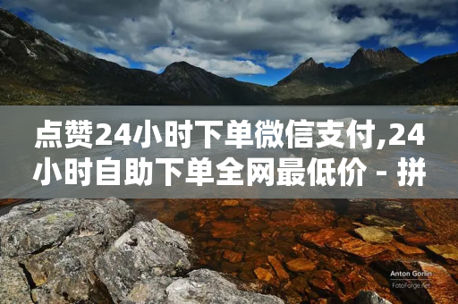 点赞24小时下单微信支付,24小时自助下单全网最低价 - 拼多多砍一刀 - 拼多多差0.01积分后面是什么