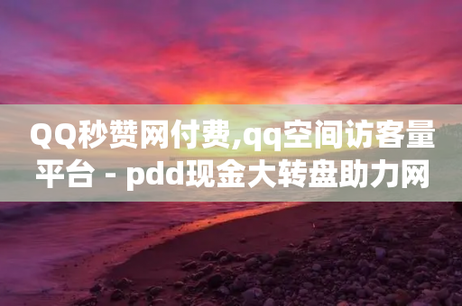 QQ秒赞网付费,qq空间访客量平台 - pdd现金大转盘助力网站 - 抖音点赞24小时在线超低价