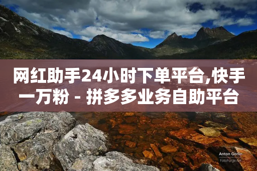 网红助手24小时下单平台,快手一万粉 - 拼多多业务自助平台 - 拼多多真人助力怎么找渠道-第1张图片-靖非智能科技传媒