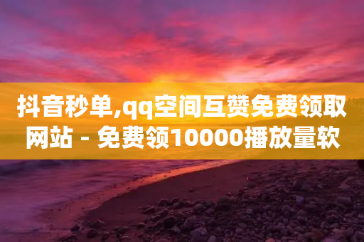 抖音秒单,qq空间互赞免费领取网站 - 免费领10000播放量软件 - ks24小时低价秒单业务-第1张图片-靖非智能科技传媒