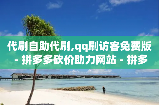 代刷自助代刷,qq刷访客免费版 - 拼多多砍价助力网站 - 拼多多免密支付自动下单