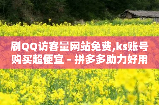 刷QQ访客量网站免费,ks账号购买超便宜 - 拼多多助力好用的软件 - 闲鱼上可以卖拼多多的货吗