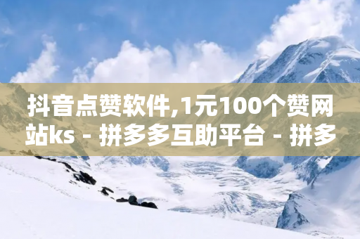 抖音点赞软件,1元100个赞网站ks - 拼多多互助平台 - 拼多多我的口令在哪