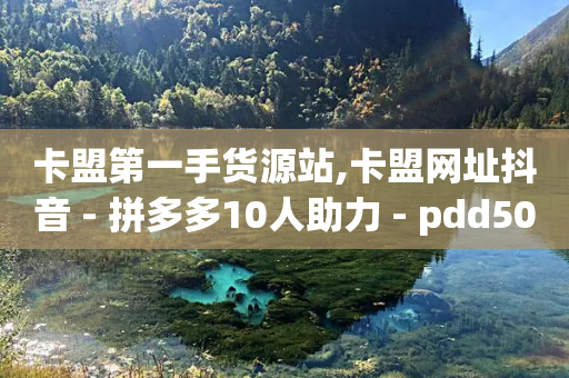 卡盟第一手货源站,卡盟网址抖音 - 拼多多10人助力 - pdd50个积分需要几个人-第1张图片-靖非智能科技传媒