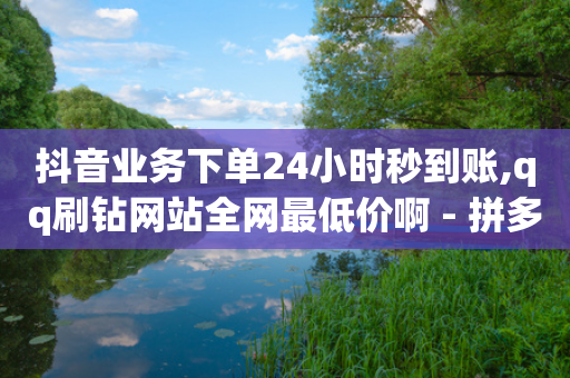 抖音业务下单24小时秒到账,qq刷钻网站全网最低价啊 - 拼多多最后0.01解决办法 - 拼多多下单返现金是真的吗?-第1张图片-靖非智能科技传媒