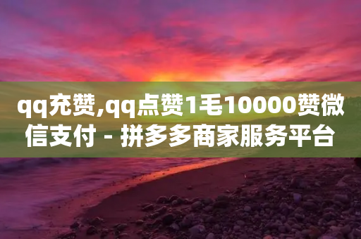 qq充赞,qq点赞1毛10000赞微信支付 - 拼多多商家服务平台 - 互利帮