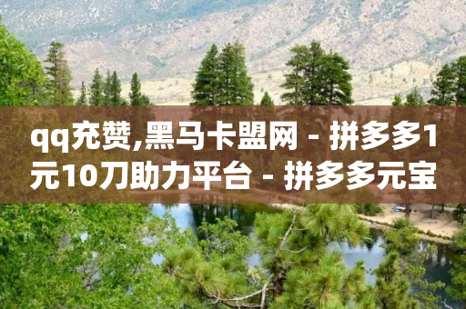 qq充赞,黑马卡盟网 - 拼多多1元10刀助力平台 - 拼多多元宝20个还要几个人-第1张图片-靖非智能科技传媒