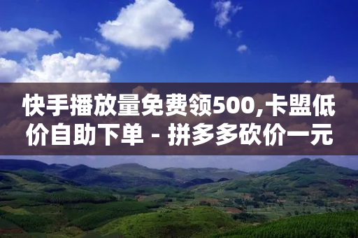 快手播放量免费领500,卡盟低价自助下单 - 拼多多砍价一元10刀 - 拼多多刷砍一刀软件-第1张图片-靖非智能科技传媒