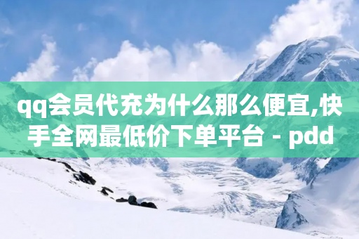 qq会员代充为什么那么便宜,快手全网最低价下单平台 - pdd砍一刀助力助力平台官网 - 刷拼多多助力软件