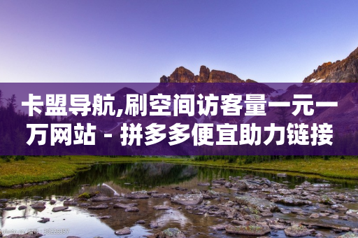 卡盟导航,刷空间访客量一元一万网站 - 拼多多便宜助力链接 - 拼多多助力群2023免费二维码-第1张图片-靖非智能科技传媒