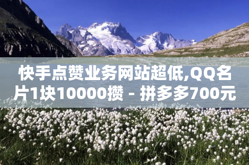 快手点赞业务网站超低,QQ名片1块10000攒 - 拼多多700元是诈骗吗 - 拼多多助力有什么技巧