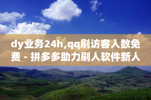 dy业务24h,qq刷访客人数免费 - 拼多多助力刷人软件新人 - 拼多多全息镜-第1张图片-靖非智能科技传媒