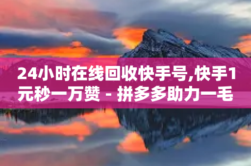 24小时在线回收快手号,快手1元秒一万赞 - 拼多多助力一毛十刀网站 - 拼多多50条有效评价DSR-第1张图片-靖非智能科技传媒