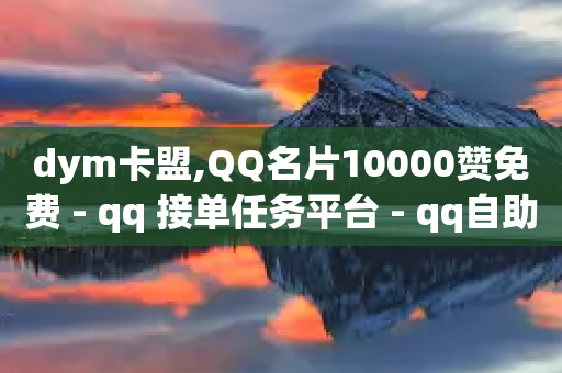 dym卡盟,QQ名片10000赞免费 - qq 接单任务平台 - qq自助下单平台秒速-第1张图片-靖非智能科技传媒