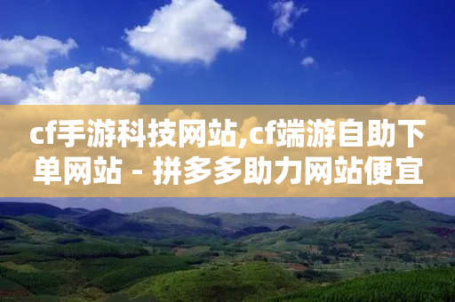 cf手游科技网站,cf端游自助下单网站 - 拼多多助力网站便宜 - 砍人软件