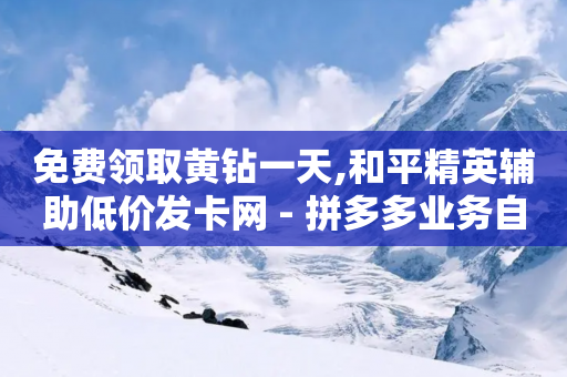 免费领取黄钻一天,和平精英辅助低价发卡网 - 拼多多业务自助平台 - 拼多多助力砍一刀网站-第1张图片-靖非智能科技传媒