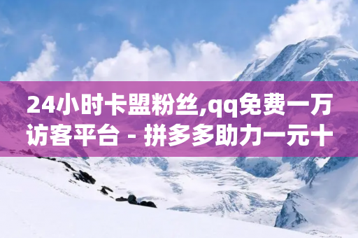 24小时卡盟粉丝,qq免费一万访客平台 - 拼多多助力一元十刀网页 - 拼多多唐刀-第1张图片-靖非智能科技传媒