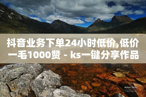 抖音业务下单24小时低价,低价一毛1000赞 - ks一键分享作品软件 - 快手免费1w播放量-第1张图片-靖非智能科技传媒