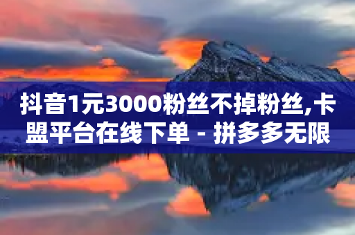 抖音1元3000粉丝不掉粉丝,卡盟平台在线下单 - 拼多多无限刀软件 - 拼多多自动下单-第1张图片-靖非智能科技传媒