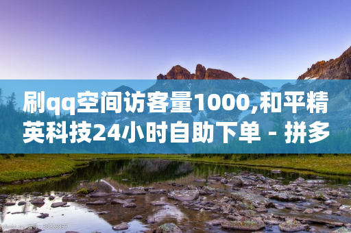 刷qq空间访客量1000,和平精英科技24小时自助下单 - 拼多多助力神器 - 拼多多助力刷人在线