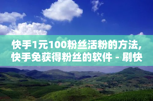 快手1元100粉丝活粉的方法,快手免获得粉丝的软件 - 刷快手播放次数的软件 - 24小时在线回收快手号