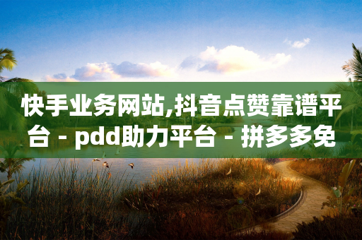 快手业务网站,抖音点赞靠谱平台 - pdd助力平台 - 拼多多免费安全下载安装-第1张图片-靖非智能科技传媒