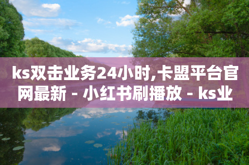 ks双击业务24小时,卡盟平台官网最新 - 小红书刷播放 - ks业务免费领-第1张图片-靖非智能科技传媒