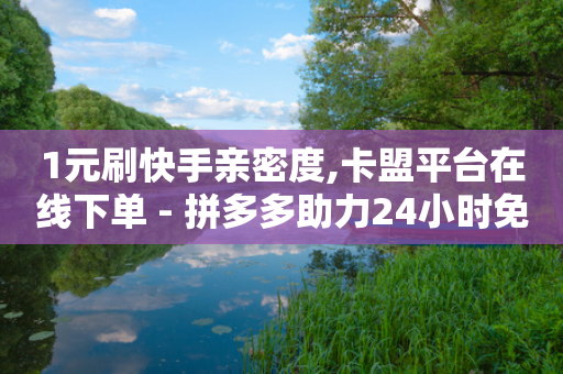 1元刷快手亲密度,卡盟平台在线下单 - 拼多多助力24小时免费 - 空间自助下单业务-第1张图片-靖非智能科技传媒