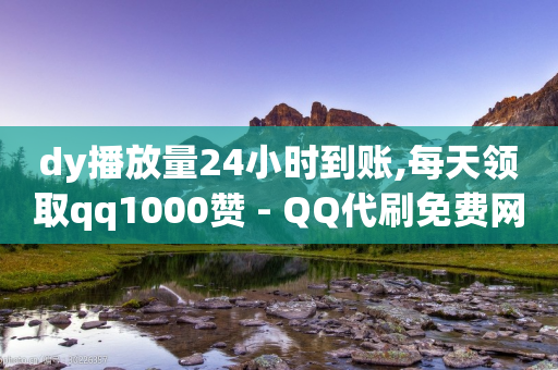 dy播放量24小时到账,每天领取qq1000赞 - QQ代刷免费网 - qq刷空间访问人数